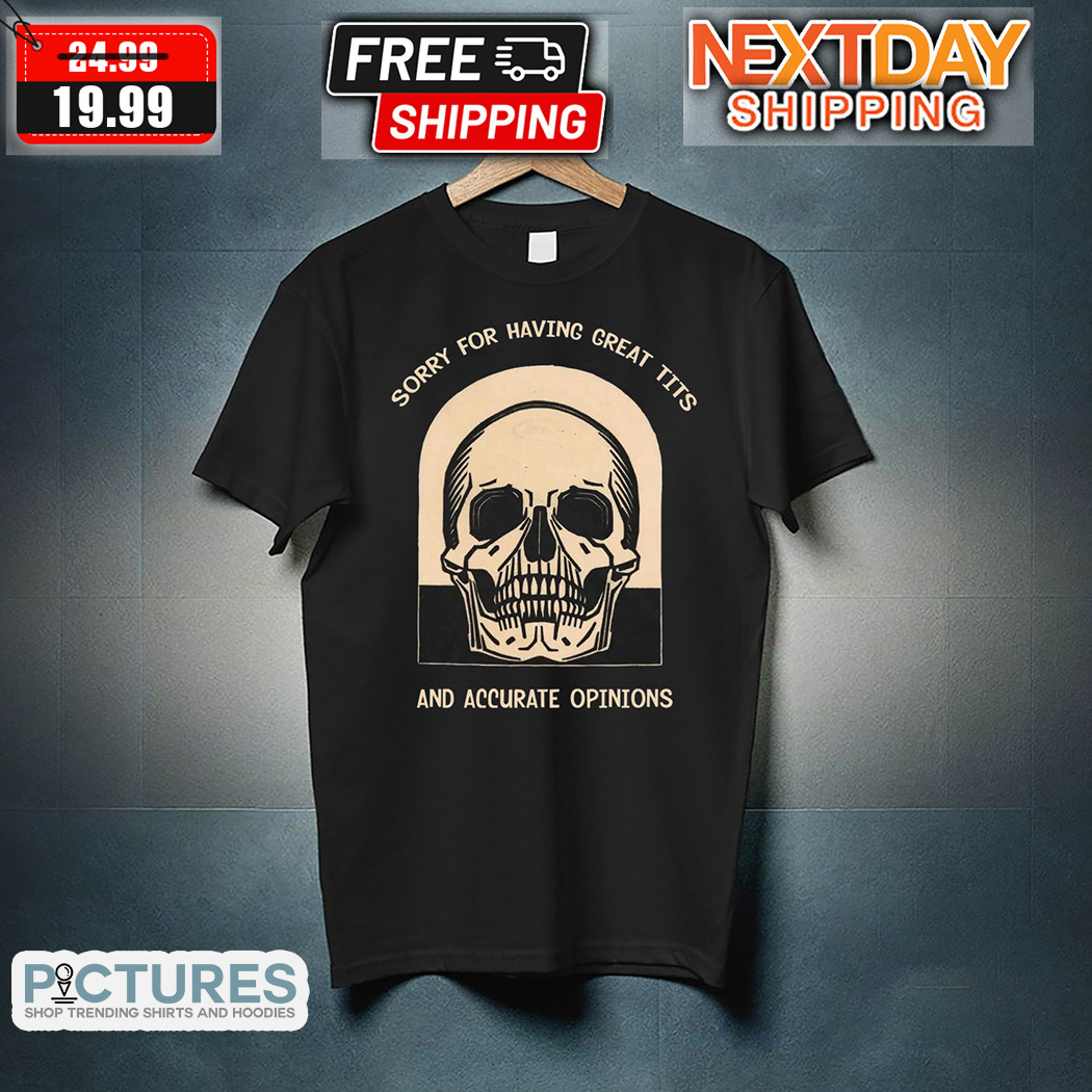 Skull Sorry For Having Great Tits And Accurate Opinions Shirt